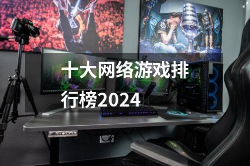 十大网络游戏排行榜2024-第1张-游戏相关-大福途网